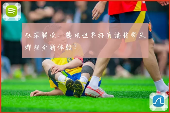 独家解读：腾讯世界杯直播将带来哪些全新体验？