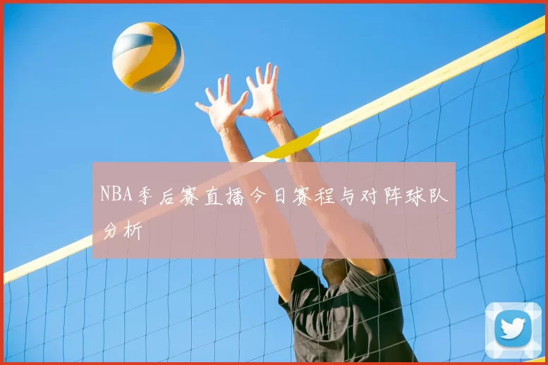 NBA季后赛直播今日赛程与对阵球队分析