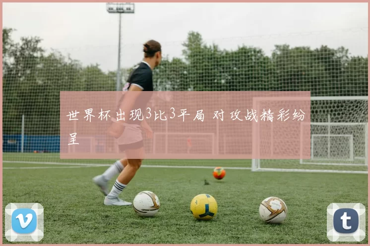 世界杯出现3比3平局 对攻战精彩纷呈