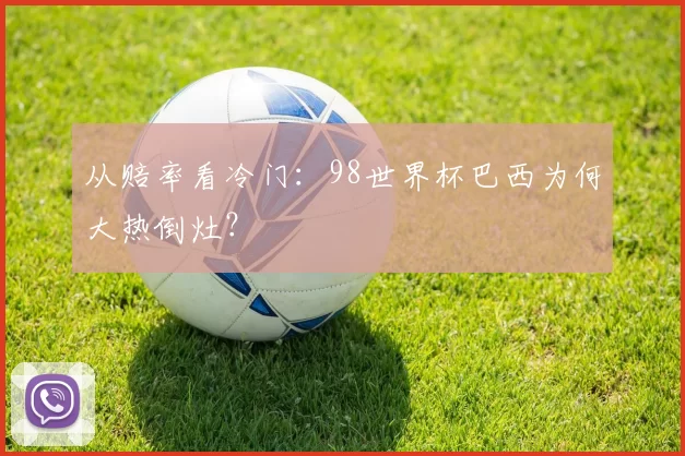 从赔率看冷门：98世界杯巴西为何大热倒灶？