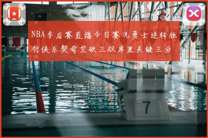 NBA季后赛直播今日赛况勇士逆转独行侠东契奇空砍三双库里关键三分锁定胜局