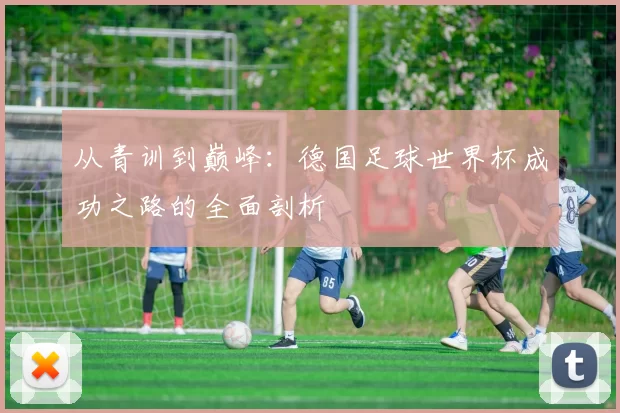 从青训到巅峰：德国足球世界杯成功之路的全面剖析