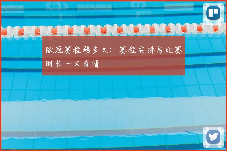 欧冠赛程踢多久:赛程安排与比赛时长一文看清