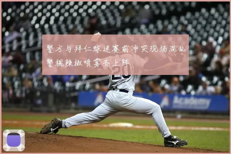 警方与拜仁球迷赛前冲突现场混乱警棍辣椒喷雾齐上阵