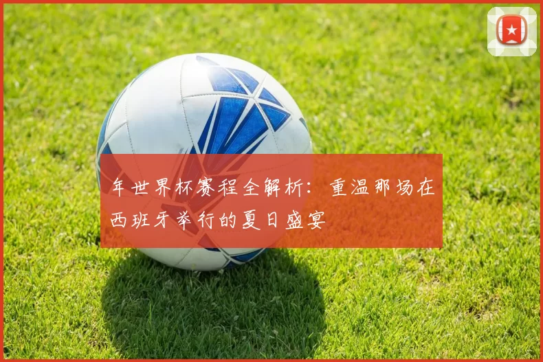 年世界杯赛程全解析：重温那场在西班牙举行的夏日盛宴