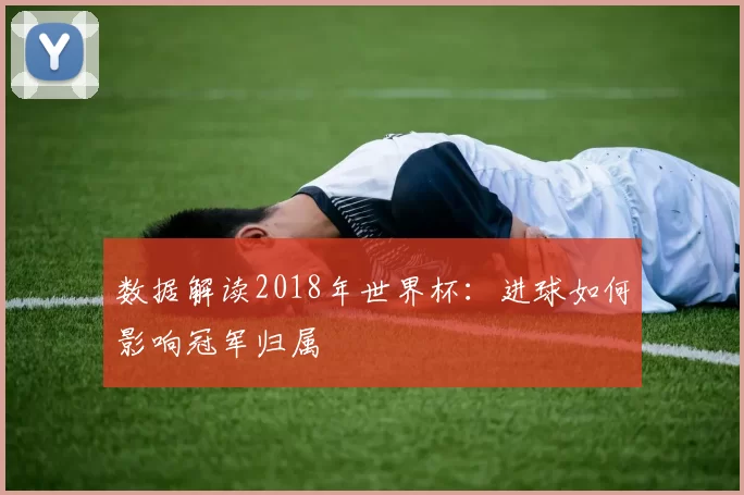 数据解读2018年世界杯：进球如何影响冠军归属