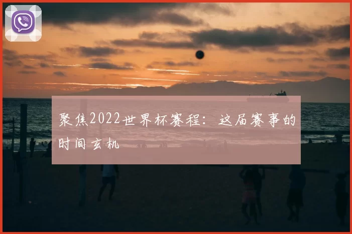 聚焦2022世界杯赛程：这届赛事的时间玄机