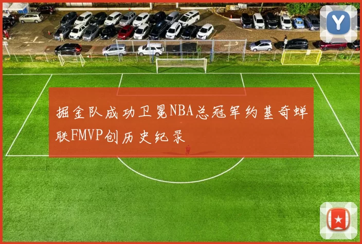 掘金队成功卫冕NBA总冠军约基奇蝉联FMVP创历史纪录