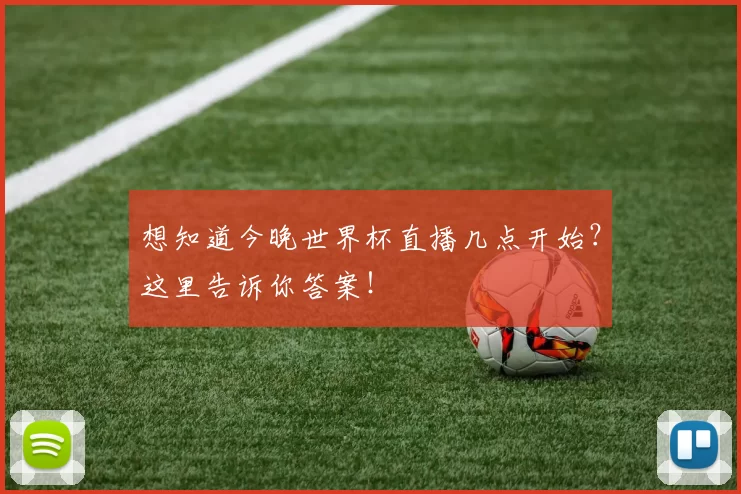 想知道今晚世界杯直播几点开始？这里告诉你答案！