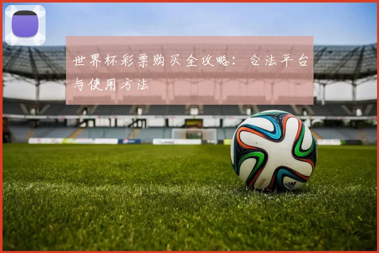 世界杯彩票购买全攻略：合法平台与使用方法