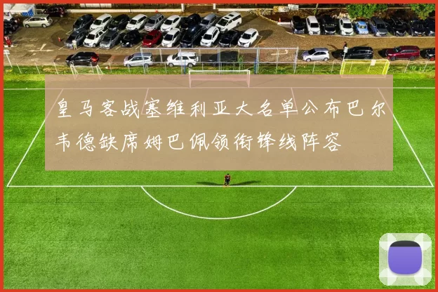 皇马客战塞维利亚大名单公布巴尔韦德缺席姆巴佩领衔锋线阵容