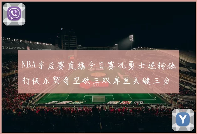 NBA季后赛直播今日赛况勇士逆转独行侠东契奇空砍三双库里关键三分锁定胜局