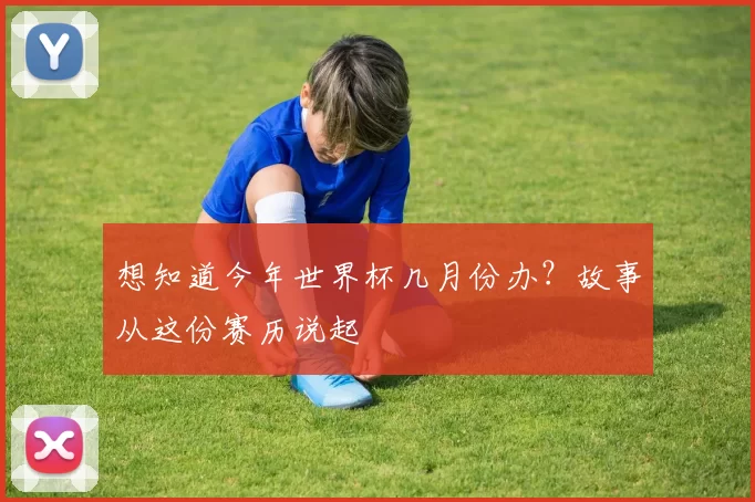 想知道今年世界杯几月份办？故事从这份赛历说起