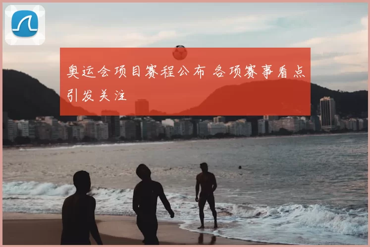 奥运会项目赛程公布 各项赛事看点引发关注