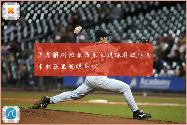 罗基解析帕尔马米兰进球有效性与卡利亚里犯规争议