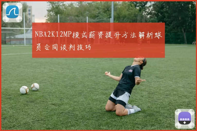 NBA2K12MP模式薪资提升方法解析球员合同谈判技巧