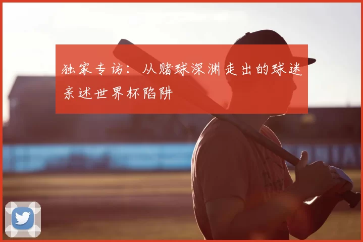 独家专访：从赌球深渊走出的球迷亲述世界杯陷阱