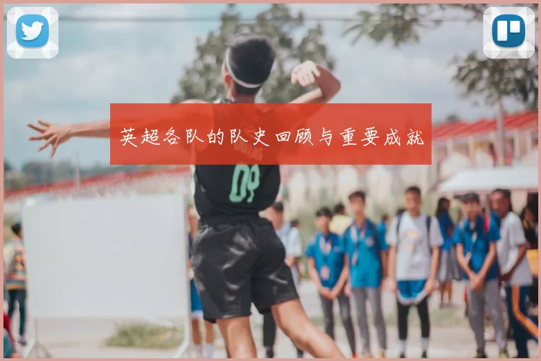 英超各队的队史回顾与重要成就