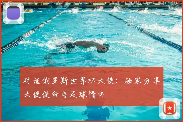 对话俄罗斯世界杯大使：独家分享大使使命与足球情怀