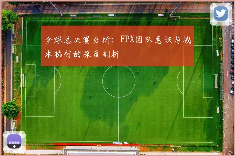 全球总决赛分析：FPX团队意识与战术执行的深度剖析