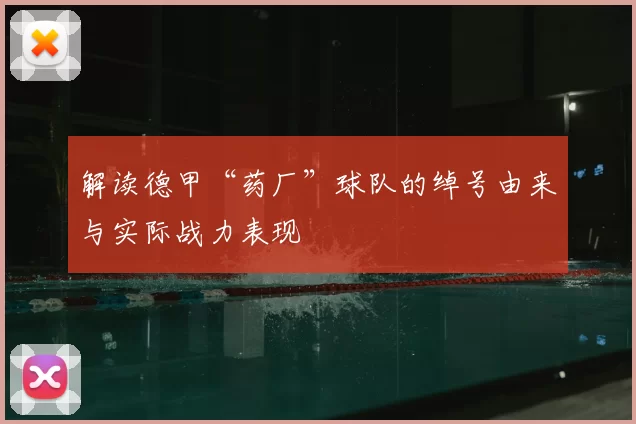 解读德甲“药厂”球队的绰号由来与实际战力表现