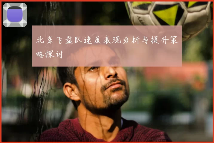 北京飞盘队速度表现分析与提升策略探讨