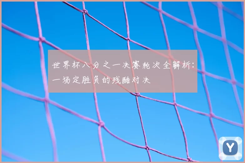 世界杯八分之一决赛轮次全解析：一场定胜负的残酷对决