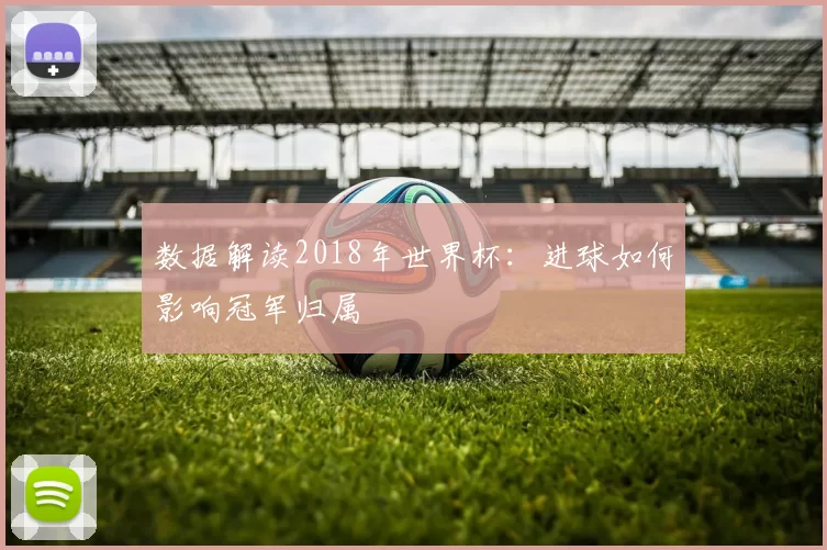 数据解读2018年世界杯：进球如何影响冠军归属