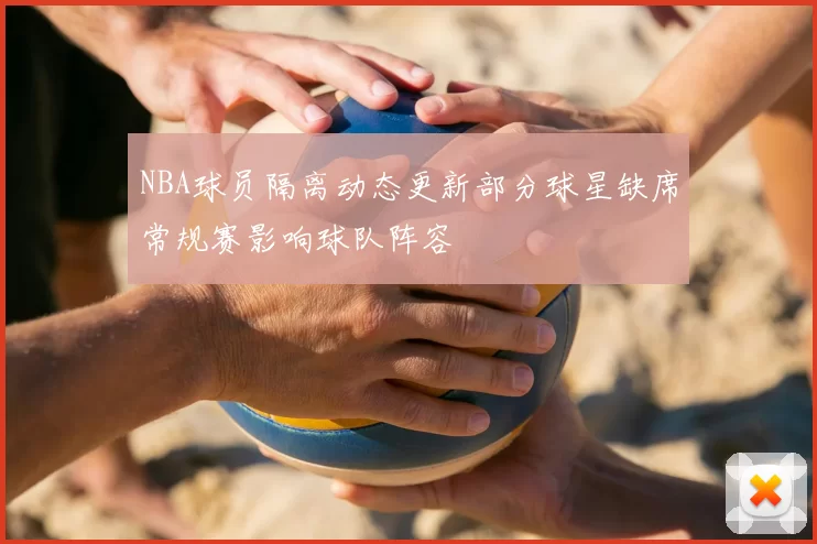 NBA球员隔离动态更新部分球星缺席常规赛影响球队阵容