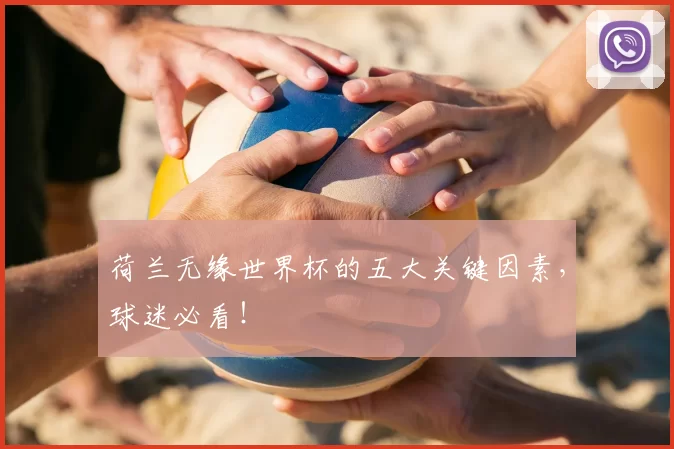荷兰无缘世界杯的五大关键因素，球迷必看！