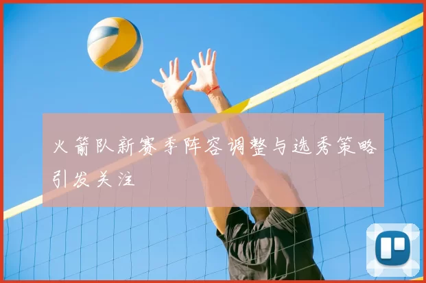 火箭队新赛季阵容调整与选秀策略引发关注