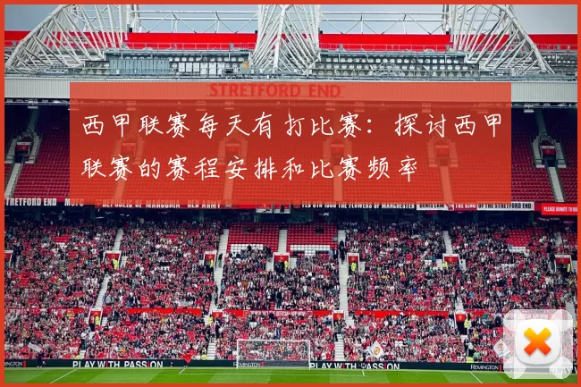 西甲联赛每天有打比赛：探讨西甲联赛的赛程安排和比赛频率