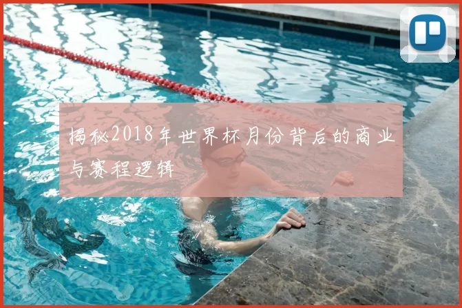 揭秘2018年世界杯月份背后的商业与赛程逻辑