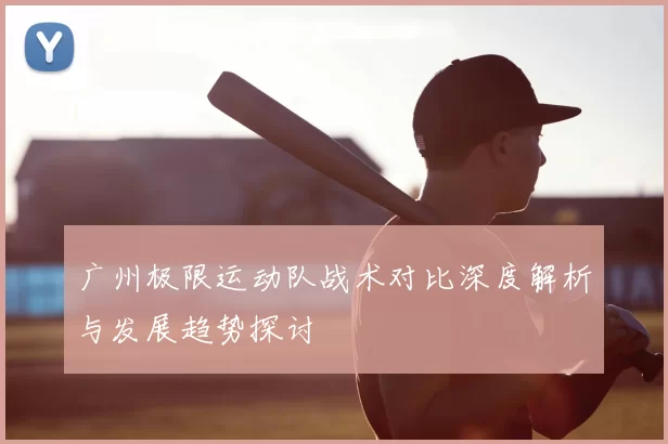 广州极限运动队战术对比深度解析与发展趋势探讨