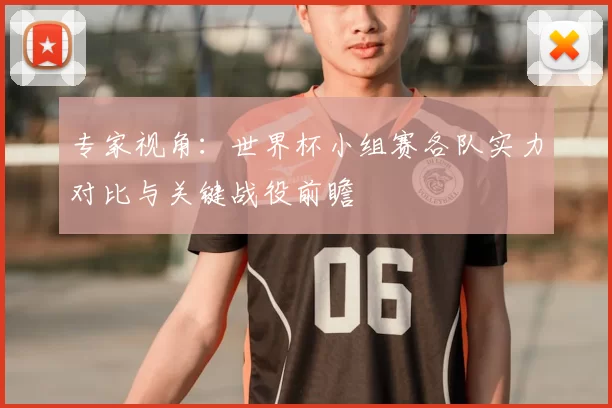 专家视角：世界杯小组赛各队实力对比与关键战役前瞻