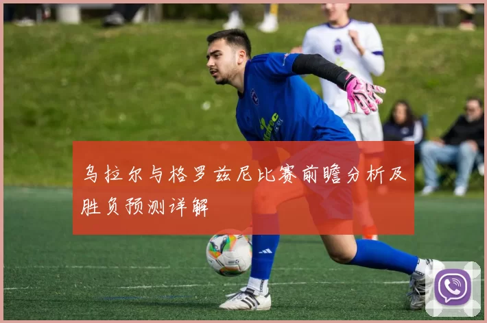 乌拉尔与格罗兹尼比赛前瞻分析及胜负预测详解