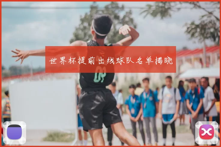 世界杯提前出线球队名单揭晓
