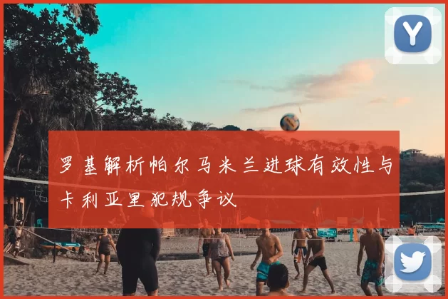 罗基解析帕尔马米兰进球有效性与卡利亚里犯规争议