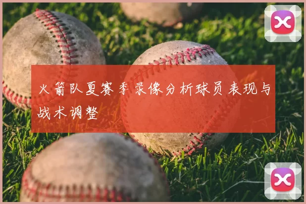火箭队夏赛季录像分析球员表现与战术调整