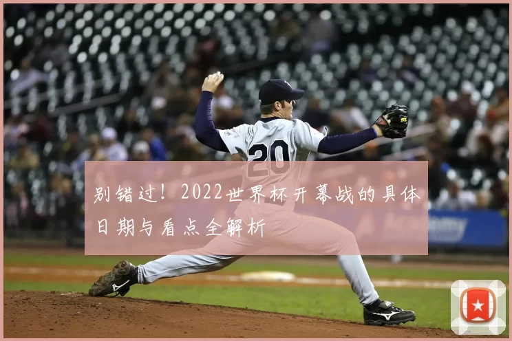 别错过！2022世界杯开幕战的具体日期与看点全解析