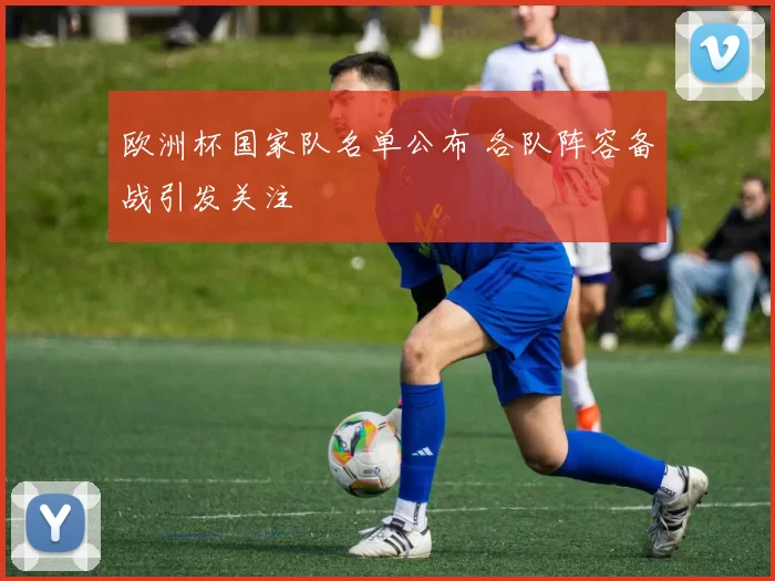 欧洲杯国家队名单公布 各队阵容备战引发关注