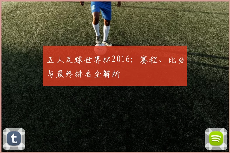五人足球世界杯2016：赛程、比分与最终排名全解析