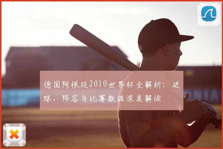 德国阿根廷2010世界杯全解析：进球、阵容与比赛数据深度解读