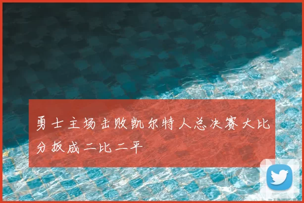 勇士主场击败凯尔特人总决赛大比分扳成二比二平